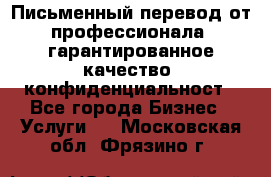 Письменный перевод от профессионала, гарантированное качество, конфиденциальност - Все города Бизнес » Услуги   . Московская обл.,Фрязино г.